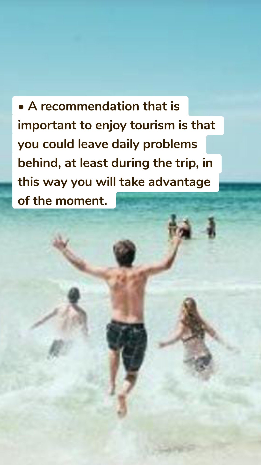 • A recommendation that is important to enjoy tourism is that you could leave daily problems behind, at least during the trip, in this way you will take advantage of the moment.